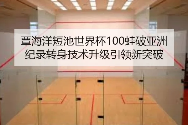 覃海洋短池世界杯100蛙破亚洲纪录转身技术升级引领新突破